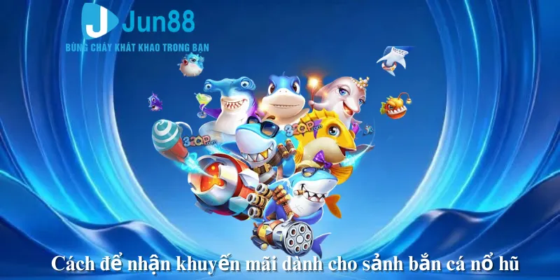 Cách để nhận khuyến mãi dành cho sảnh bắn cá nổ hũ