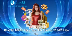 Đăng Ký Jun88 - Tặng Ngay 90K Cho Người Mới Liền Tay