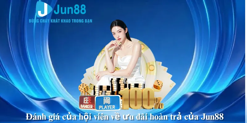 Đánh giá của hội viên về ưu đãi hoàn trả của Jun88