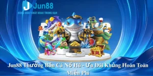Jun88 Thưởng Bắn Cá Nổ Hũ - Ưu Đãi Khủng Hoàn Toàn Miễn Phí