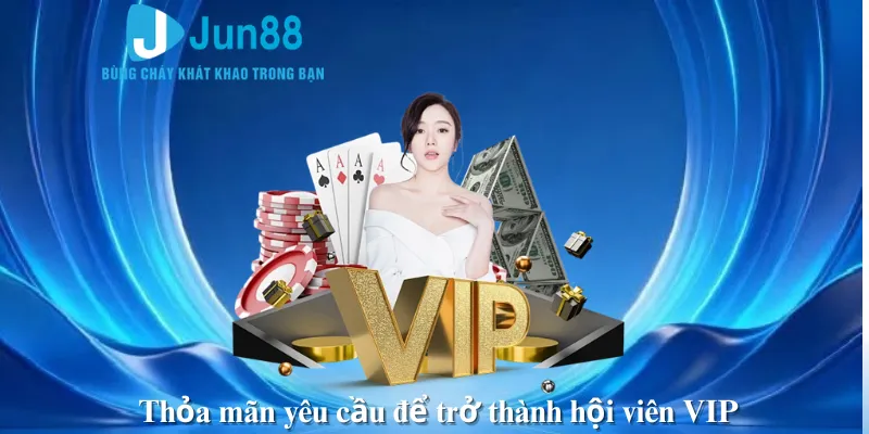 Thỏa mãn yêu cầu để trở thành hội viên VIP